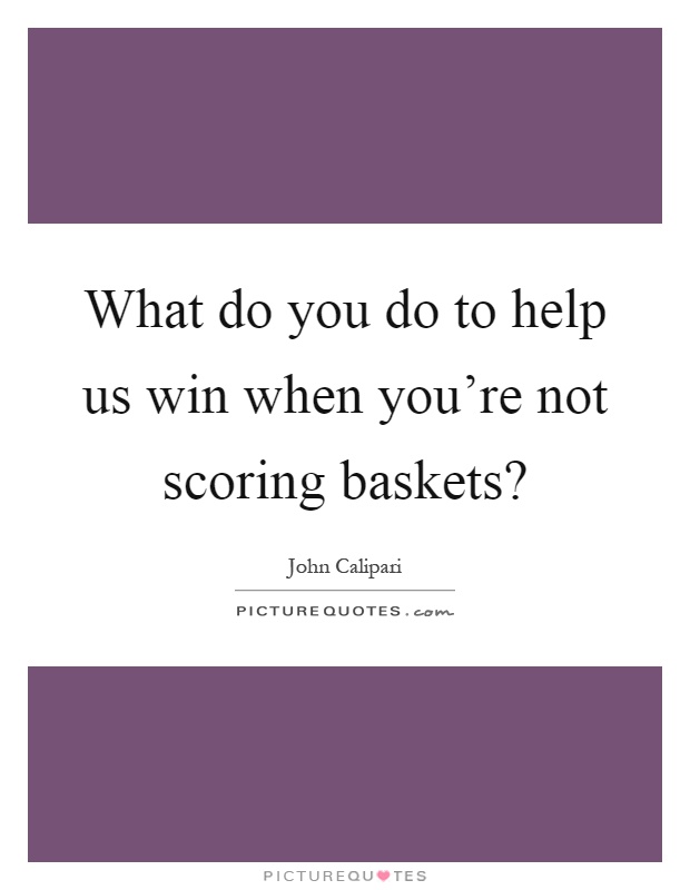 What do you do to help us win when you're not scoring baskets? Picture Quote #1