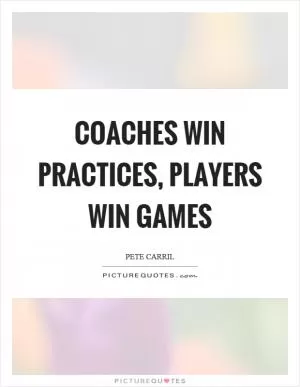 Coaches win practices, players win games Picture Quote #1