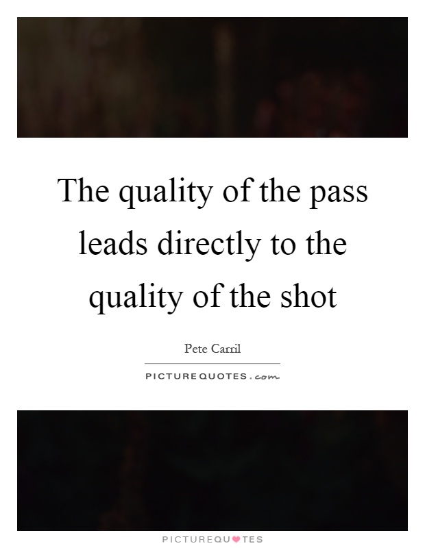 The quality of the pass leads directly to the quality of the shot Picture Quote #1