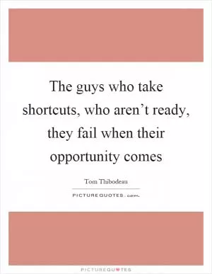 The guys who take shortcuts, who aren’t ready, they fail when their opportunity comes Picture Quote #1