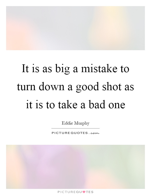It is as big a mistake to turn down a good shot as it is to take a bad one Picture Quote #1