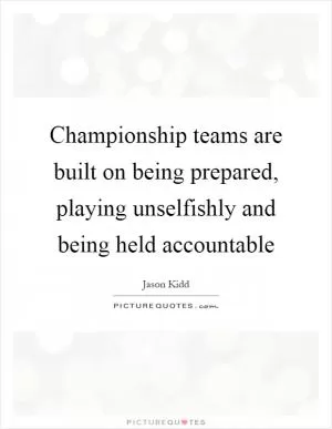 Championship teams are built on being prepared, playing unselfishly and being held accountable Picture Quote #1