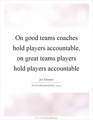 On good teams coaches hold players accountable, on great teams players hold players accountable Picture Quote #1
