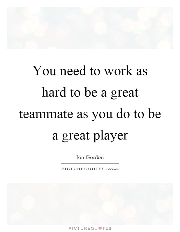 You need to work as hard to be a great teammate as you do to be a great player Picture Quote #1