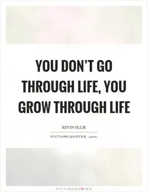 You don’t go through life, you grow through life Picture Quote #1