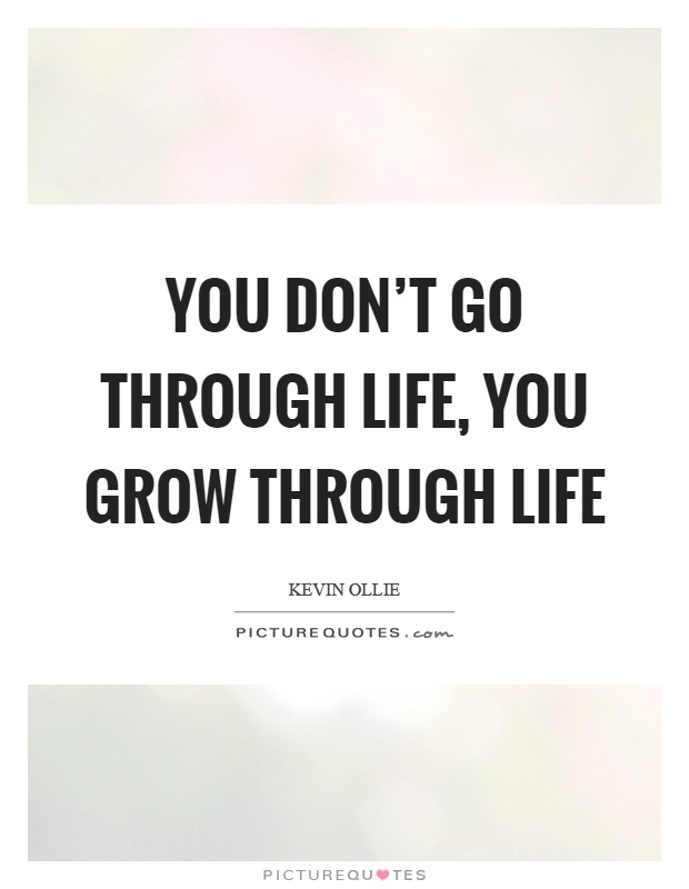 You don't go through life, you grow through life Picture Quote #1