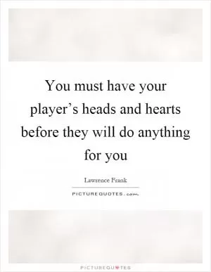 You must have your player’s heads and hearts before they will do anything for you Picture Quote #1