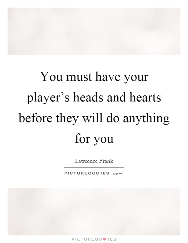 You must have your player's heads and hearts before they will do anything for you Picture Quote #1