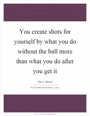 You create shots for yourself by what you do without the ball more than what you do after you get it Picture Quote #1