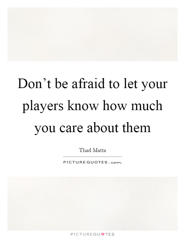 Don't be afraid to let your players know how much you care about them Picture Quote #1