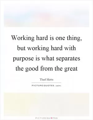 Working hard is one thing, but working hard with purpose is what separates the good from the great Picture Quote #1