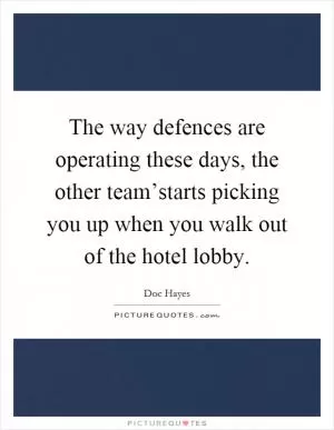 The way defences are operating these days, the other team’starts picking you up when you walk out of the hotel lobby Picture Quote #1