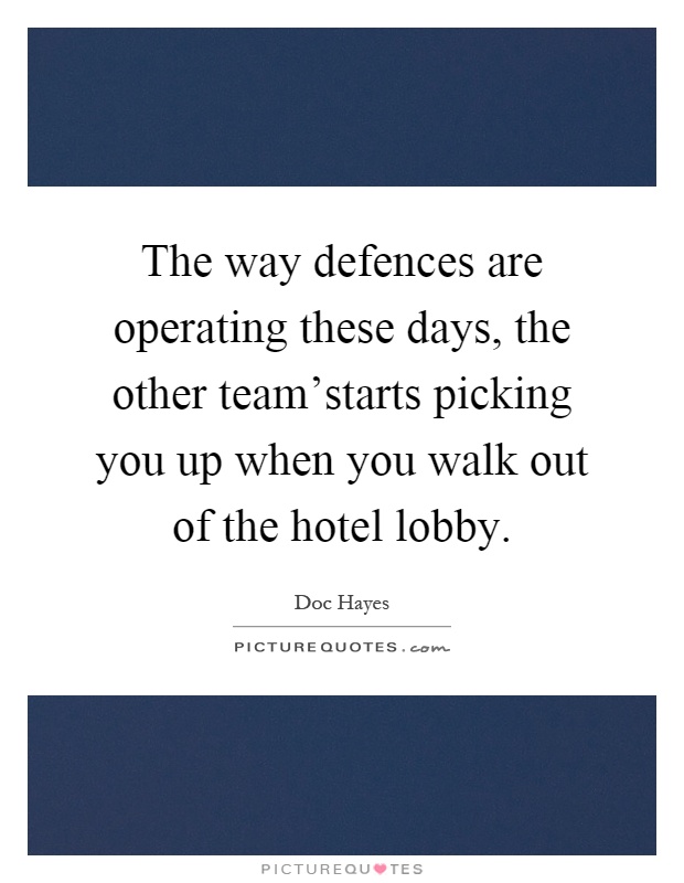 The way defences are operating these days, the other team'starts picking you up when you walk out of the hotel lobby Picture Quote #1