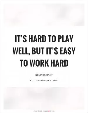 It’s hard to play well, but it’s easy to work hard Picture Quote #1