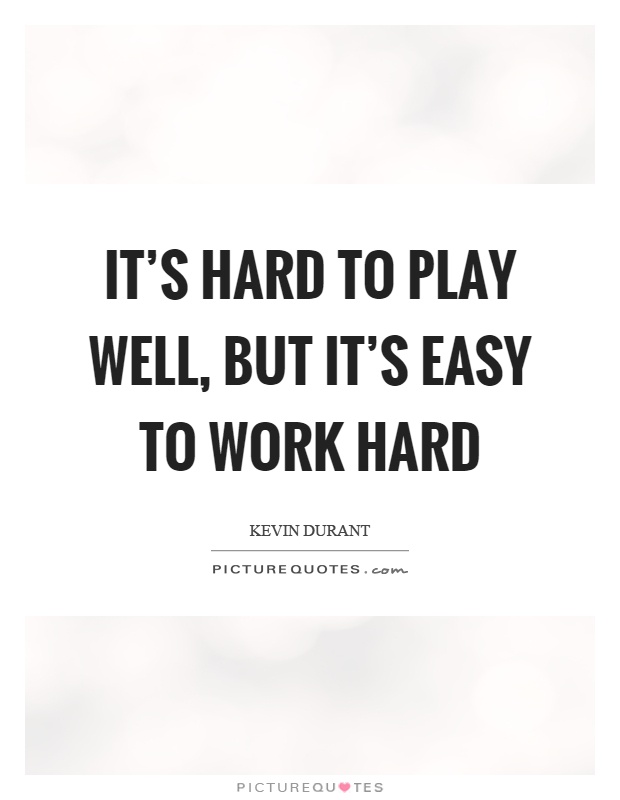 It's hard to play well, but it's easy to work hard Picture Quote #1