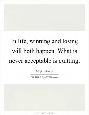 In life, winning and losing will both happen. What is never acceptable is quitting Picture Quote #1