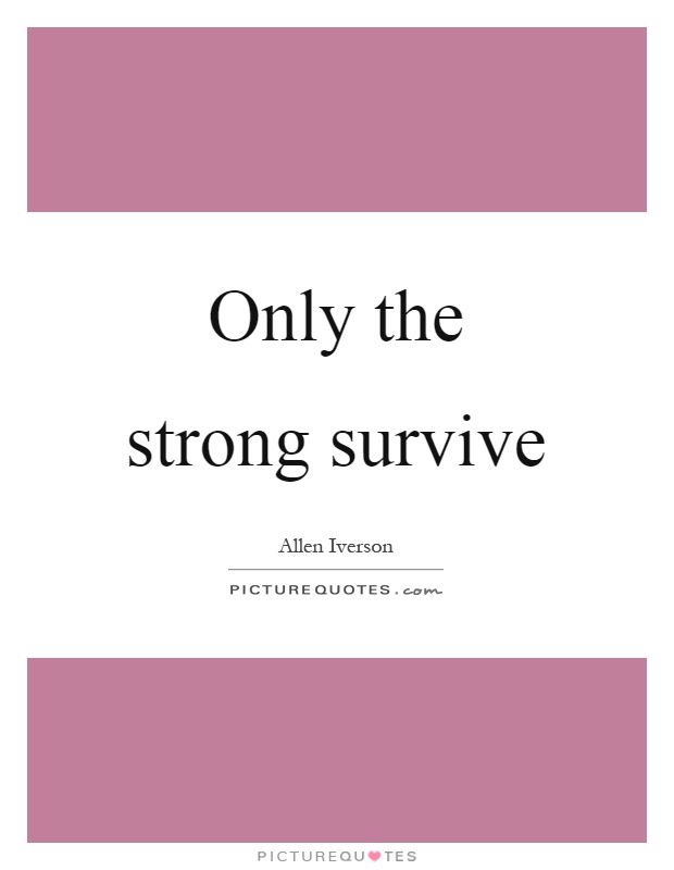 Only the strong survive Picture Quote #1