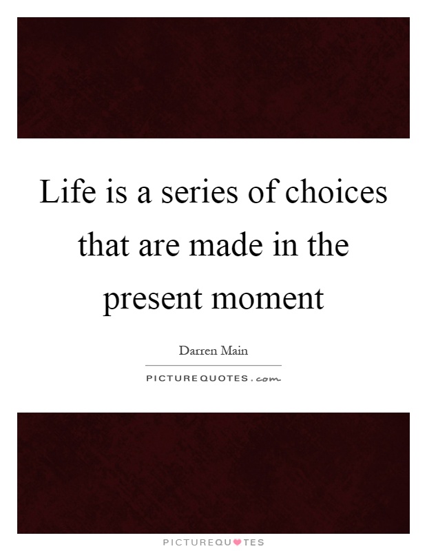 Life is a series of choices that are made in the present moment Picture Quote #1