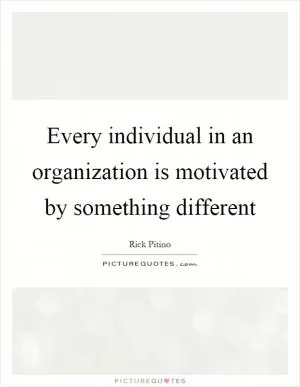 Every individual in an organization is motivated by something different Picture Quote #1