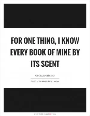 For one thing, I know every book of mine by its scent Picture Quote #1