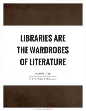 Libraries are the wardrobes of literature Picture Quote #1