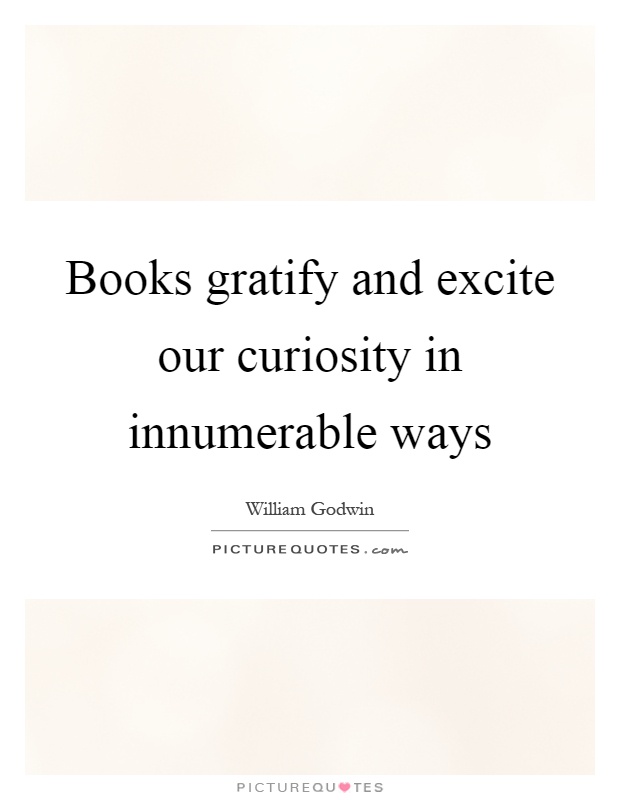 Books gratify and excite our curiosity in innumerable ways Picture Quote #1