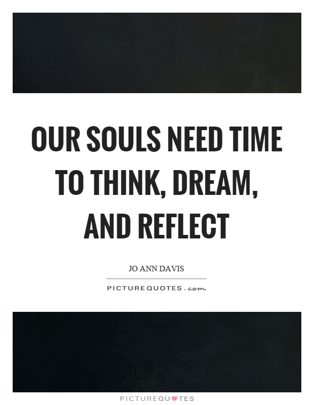 Our souls need time to think, dream, and reflect Picture Quote #1