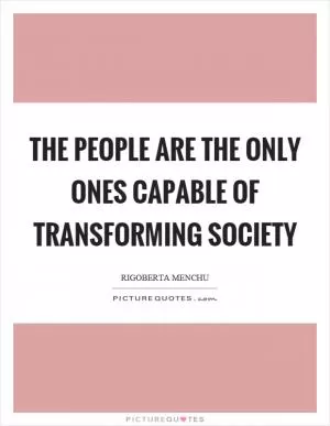 The people are the only ones capable of transforming society Picture Quote #1