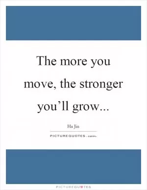 The more you move, the stronger you’ll grow Picture Quote #1