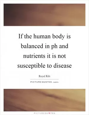 If the human body is balanced in ph and nutrients it is not susceptible to disease Picture Quote #1