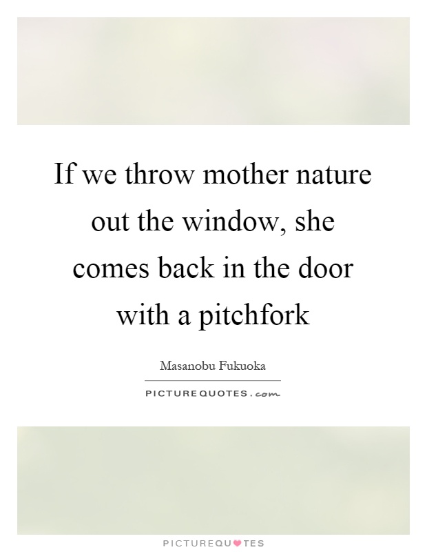 If we throw mother nature out the window, she comes back in the door with a pitchfork Picture Quote #1