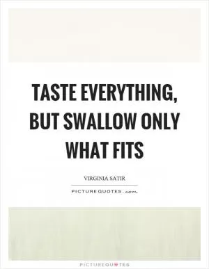 Taste everything, but swallow only what fits Picture Quote #1