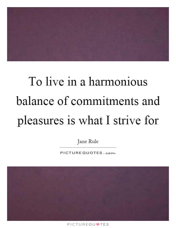 To live in a harmonious balance of commitments and pleasures is what I strive for Picture Quote #1