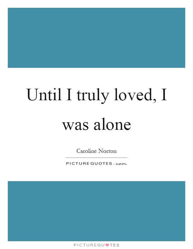 Until I truly loved, I was alone Picture Quote #1