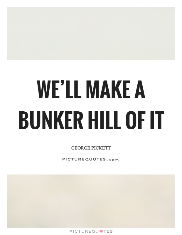 We'll make a bunker hill of it Picture Quote #1