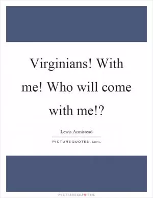 Virginians! With me! Who will come with me!? Picture Quote #1