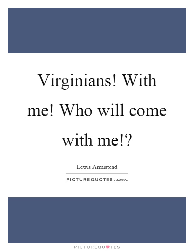 Virginians! With me! Who will come with me!? Picture Quote #1