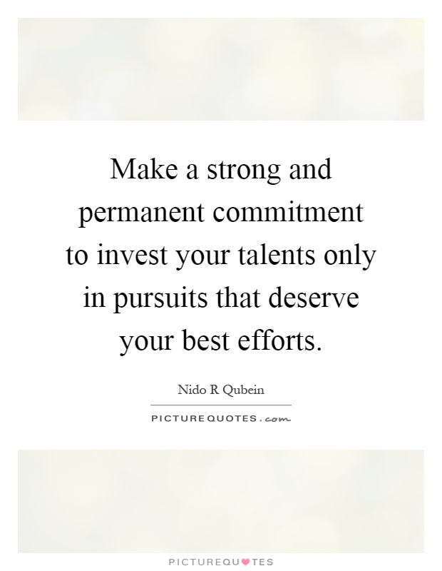 Make a strong and permanent commitment to invest your talents only in pursuits that deserve your best efforts Picture Quote #1