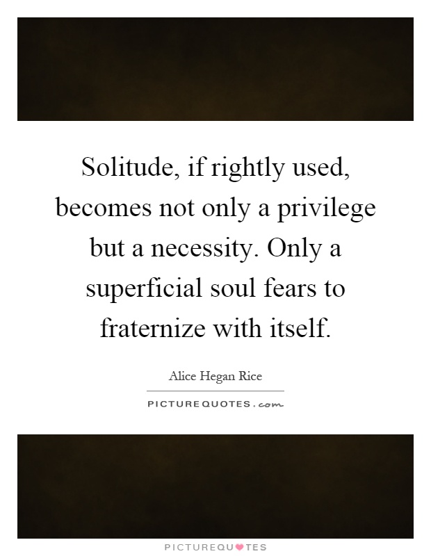 Solitude, if rightly used, becomes not only a privilege but a necessity. Only a superficial soul fears to fraternize with itself Picture Quote #1