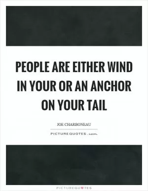 People are either wind in your or an anchor on your tail Picture Quote #1