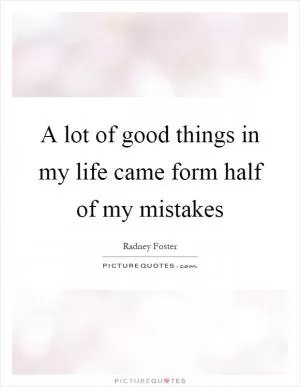 A lot of good things in my life came form half of my mistakes Picture Quote #1