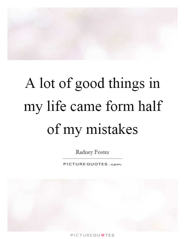 A lot of good things in my life came form half of my mistakes Picture Quote #1