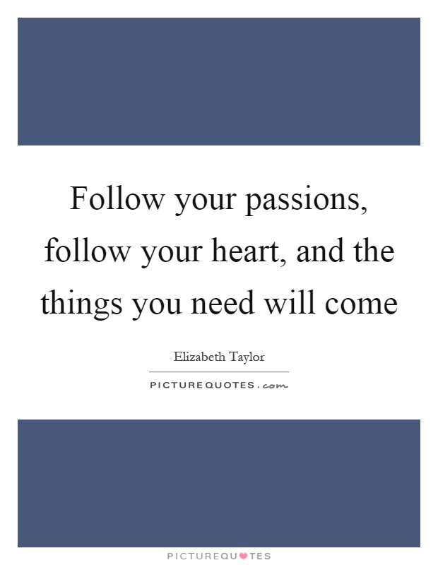 Follow your passions, follow your heart, and the things you need will come Picture Quote #1
