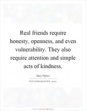 Real friends require honesty, openness, and even vulnerability. They also require attention and simple acts of kindness Picture Quote #1