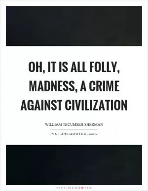 Oh, it is all folly, madness, a crime against civilization Picture Quote #1