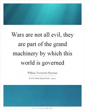 Wars are not all evil, they are part of the grand machinery by which this world is governed Picture Quote #1