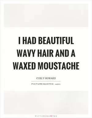 I had beautiful wavy hair and a waxed moustache Picture Quote #1