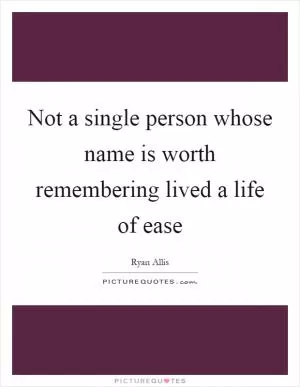 Not a single person whose name is worth remembering lived a life of ease Picture Quote #1