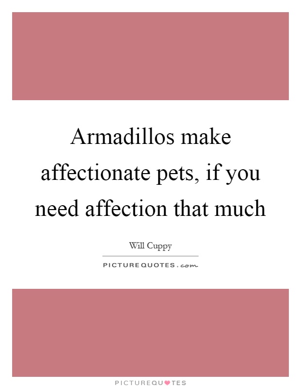 Armadillos make affectionate pets, if you need affection that much Picture Quote #1