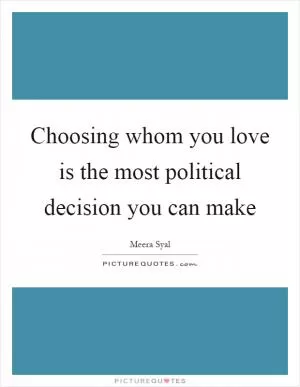 Choosing whom you love is the most political decision you can make Picture Quote #1